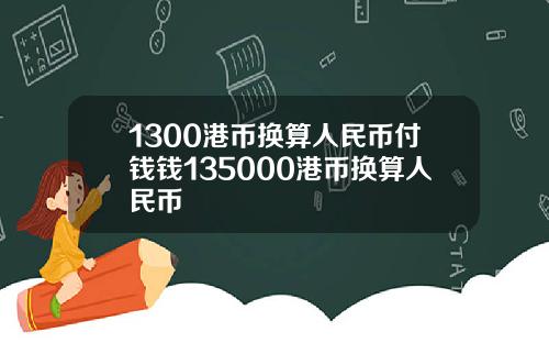 1300港币换算人民币付钱钱135000港币换算人民币