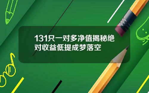 131只一对多净值揭秘绝对收益低提成梦落空