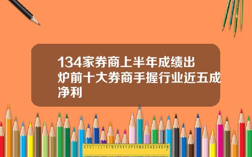 134家券商上半年成绩出炉前十大券商手握行业近五成净利