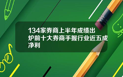 134家券商上半年成绩出炉前十大券商手握行业近五成净利