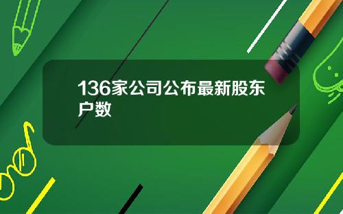 136家公司公布最新股东户数
