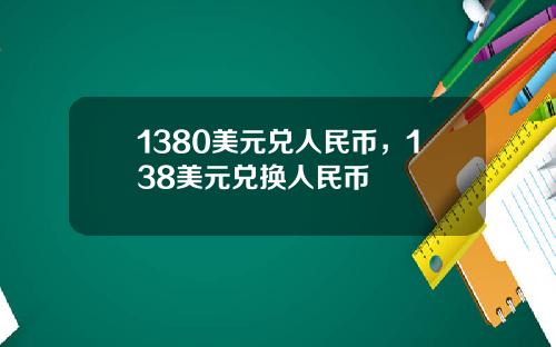 1380美元兑人民币，138美元兑换人民币
