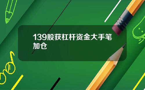 139股获杠杆资金大手笔加仓