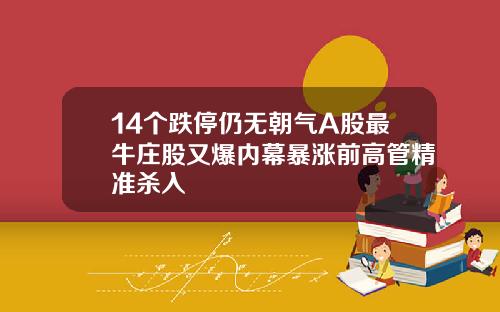 14个跌停仍无朝气A股最牛庄股又爆内幕暴涨前高管精准杀入