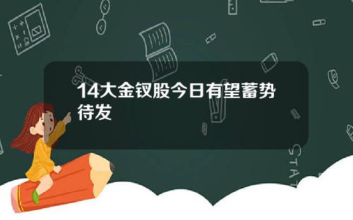 14大金钗股今日有望蓄势待发