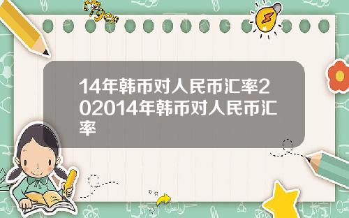 14年韩币对人民币汇率202014年韩币对人民币汇率