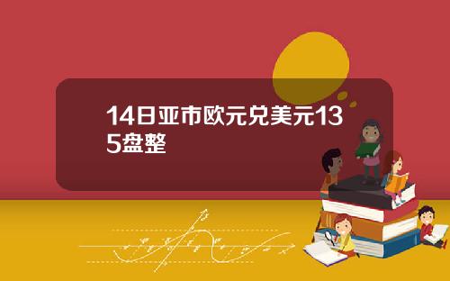 14日亚市欧元兑美元135盘整