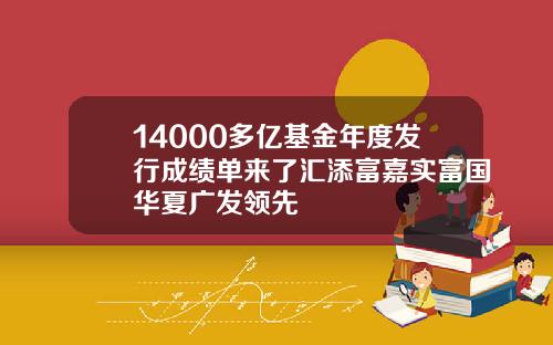 14000多亿基金年度发行成绩单来了汇添富嘉实富国华夏广发领先