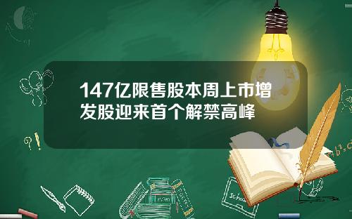 147亿限售股本周上市增发股迎来首个解禁高峰