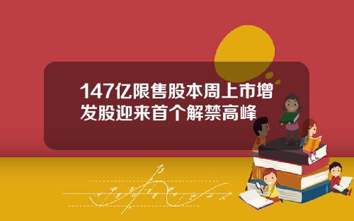 147亿限售股本周上市增发股迎来首个解禁高峰