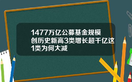 1477万亿公募基金规模创历史新高3类增长超千亿这1类为何大减