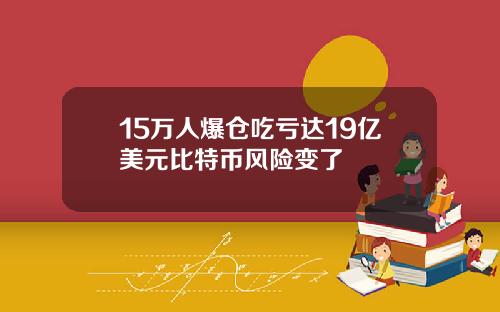 15万人爆仓吃亏达19亿美元比特币风险变了