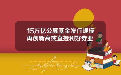 15万亿公募基金发行规模再创新高或直接利好券业
