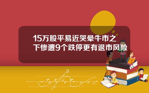 15万股平易近哭晕牛市之下惨遭9个跌停更有退市风险