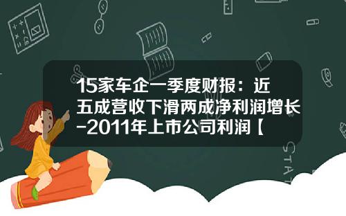 15家车企一季度财报：近五成营收下滑两成净利润增长-2011年上市公司利润【新闻】