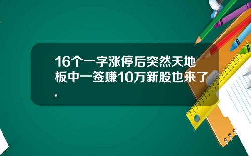 16个一字涨停后突然天地板中一签赚10万新股也来了.