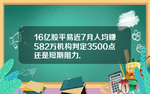 16亿股平易近7月人均赚582万机构判定3500点还是短期阻力.