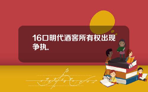 16口明代酒窖所有权出现争执.
