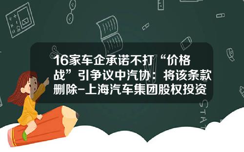 16家车企承诺不打“价格战”引争议中汽协：将该条款删除-上海汽车集团股权投资有限公司【新闻】