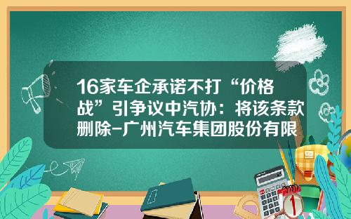 16家车企承诺不打“价格战”引争议中汽协：将该条款删除-广州汽车集团股份有限公司股票代码【新闻】