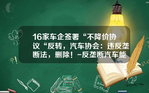 16家车企签署“不降价协议“反转，汽车协会：违反垄断法，删除！-反垄断汽车能降多少【新闻】