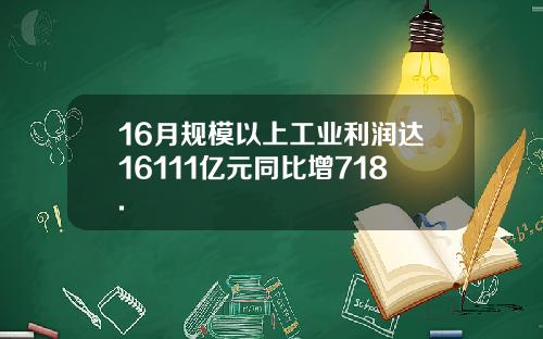16月规模以上工业利润达16111亿元同比增718.