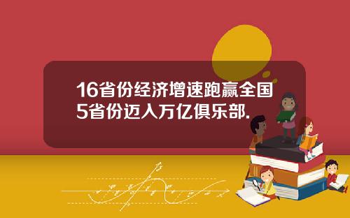 16省份经济增速跑赢全国5省份迈入万亿俱乐部.