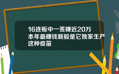 16连板中一签赚近20万本年最赚钱新股是它独家生产这种疫苗