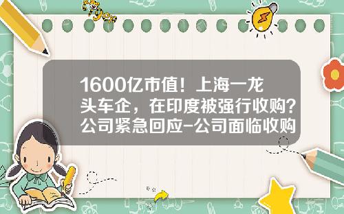 1600亿市值！上海一龙头车企，在印度被强行收购？公司紧急回应-公司面临收购【新闻】