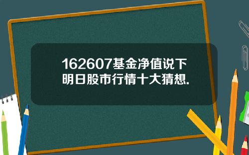 162607基金净值说下明日股市行情十大猜想.