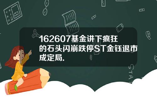 162607基金讲下疯狂的石头闪崩跌停ST金钰退市成定局.