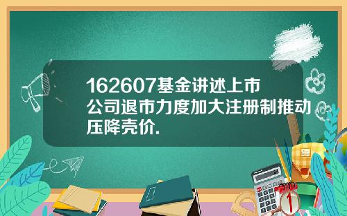 162607基金讲述上市公司退市力度加大注册制推动压降壳价.