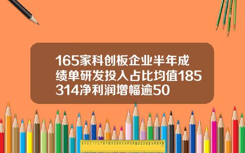 165家科创板企业半年成绩单研发投入占比均值185314净利润增幅逾50