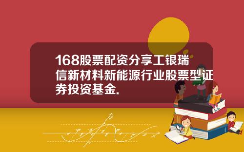 168股票配资分享工银瑞信新材料新能源行业股票型证券投资基金.