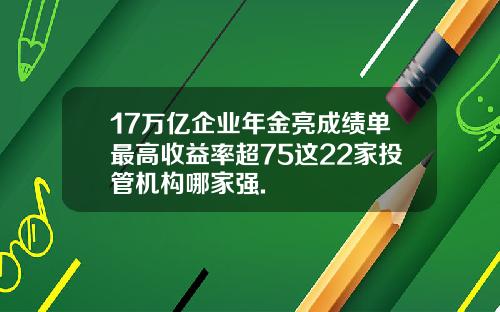 17万亿企业年金亮成绩单最高收益率超75这22家投管机构哪家强.