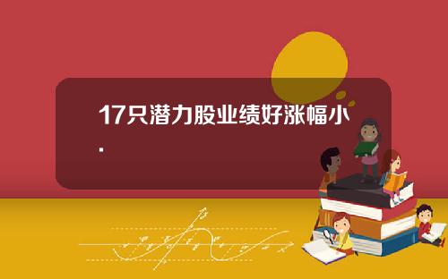 17只潜力股业绩好涨幅小.