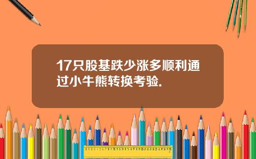 17只股基跌少涨多顺利通过小牛熊转换考验.