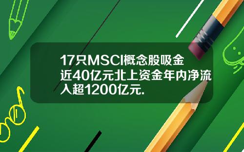17只MSCI概念股吸金近40亿元北上资金年内净流入超1200亿元.