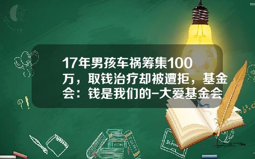 17年男孩车祸筹集100万，取钱治疗却被遭拒，基金会：钱是我们的-大爱基金会【新闻】