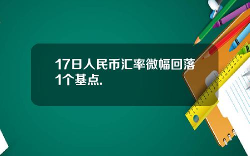 17日人民币汇率微幅回落1个基点.