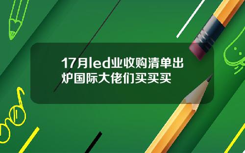 17月led业收购清单出炉国际大佬们买买买