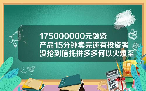 175000000元融资产品15分钟卖完还有投资者没抢到信托拼多多何以火爆至此.