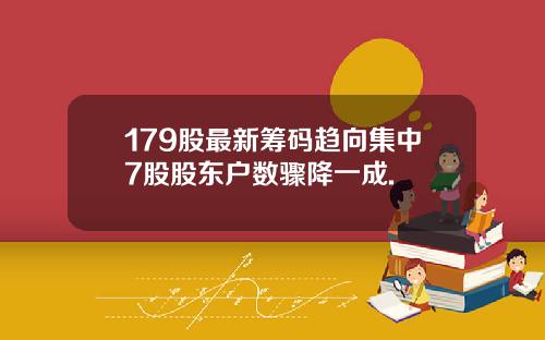 179股最新筹码趋向集中7股股东户数骤降一成.
