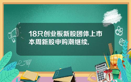 18只创业板新股团体上市本周新股申购潮继续.