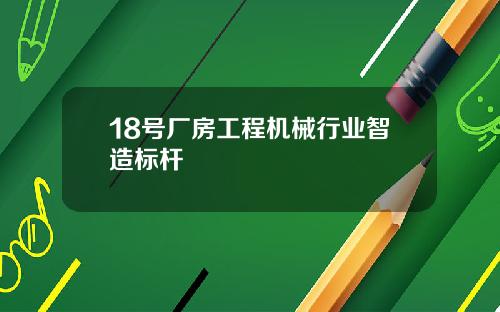 18号厂房工程机械行业智造标杆