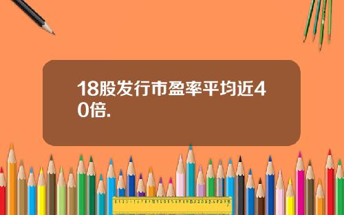 18股发行市盈率平均近40倍.