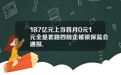 187亿元上当首月0元1元全是套路四险企被银保监会通报.