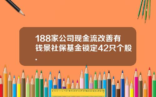 188家公司现金流改善有钱景社保基金锁定42只个股.