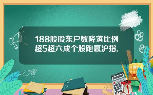 188股股东户数降落比例超5超六成个股跑赢沪指.