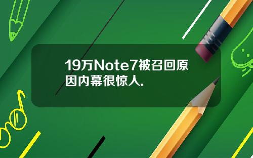 19万Note7被召回原因内幕很惊人.